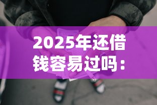 2025年还借钱容易过吗:梳理五个借款平台贷款靠谱 2025年还借钱容易过吗:梳理五个借款平台贷款靠谱