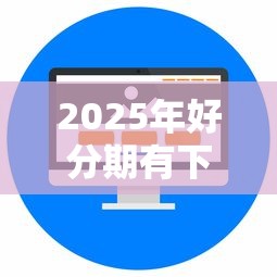 2025年好分期有下款吗:整合五个现在还有易下款的平台 2025年好分期有下款吗:整合五个现在还有易下款的平台