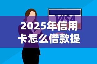 2025年信用卡怎么借款提现到银行卡?梳理五个不看负债查询的口子 2025年信用卡怎么借款提现到银行卡?梳理五个不看负债查询的口子