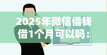 2025年微信借钱借1个月可以吗:试试这五个平台借钱容易通过不看负债 2025年微信借钱借1个月可以吗:试试这五个平台借钱容易通过不看负债