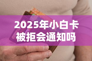 2025年小白卡被拒会通知吗?整合5个小额借款不看征信的平台 2025年小白卡被拒会通知吗?整合5个小额借款不看征信的平台