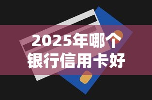 2025年哪个银行信用卡好下款:分享5个无视一切包下款的口子 2025年哪个银行信用卡好下款:分享5个无视一切包下款的口子