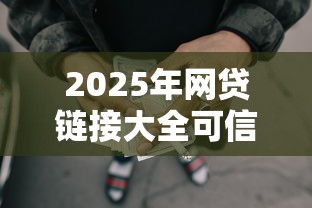 2025年网贷链接大全可信吗安全吗？梳理五个简单的贷款平台