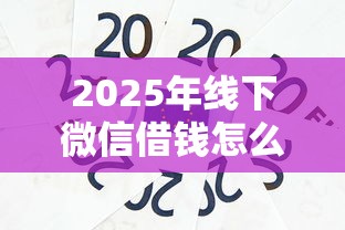 2025年线下微信借钱怎么借出来?看看这5个芝麻信用600贷款平台 2025年线下微信借钱怎么借出来?看看这5个芝麻信用600贷款平台