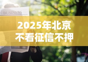 2025年北京不看征信不押车,整理5个贷款软件只要申请就通过 2025年北京不看征信不押车,整理5个贷款软件只要申请就通过