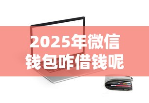 2025年微信钱包咋借钱呢,罗列五个门槛低的贷款平台 2025年微信钱包咋借钱呢,罗列五个门槛低的贷款平台