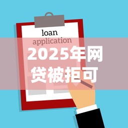 2025年网贷被拒可以买房贷款吗:梳理5个合法的网贷平台 2025年网贷被拒可以买房贷款吗:梳理5个合法的网贷平台