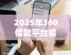 2025年360借款平台需要什么条件,整理5个晚上能秒下款的高炮口子 2025年360借款平台需要什么条件,整理5个晚上能秒下款的高炮口子