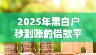 2025年黑白户秒到账的借款平台?整理五个2020年12月容易下款的口子 2025年黑白户秒到账的借款平台?整理五个2020年12月容易下款的口子