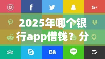 2025年哪个银行app借钱?分享5个好贷款的平台 2025年哪个银行app借钱?分享5个好贷款的平台