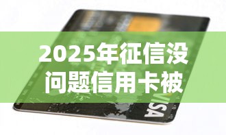 2025年征信没问题信用卡被拒,推荐5个2025最新贷款平台 2025年征信没问题信用卡被拒,推荐5个2025最新贷款平台