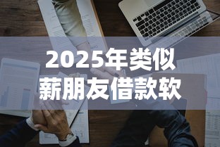 2025年类似薪朋友借款软件:试试这5个芝麻分负面借款的平台 2025年类似薪朋友借款软件:试试这5个芝麻分负面借款的平台