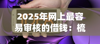 2025年网上最容易审核的借钱:梳理五个不用芝麻分能借的app 2025年网上最容易审核的借钱:梳理五个不用芝麻分能借的app
