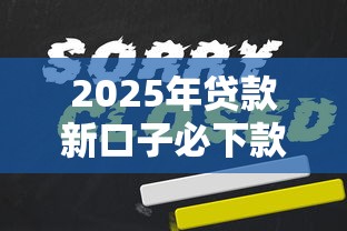 2025年贷款新口子必下款吗:公布5个哪些是正规的网贷平台 2025年贷款新口子必下款吗:公布5个哪些是正规的网贷平台