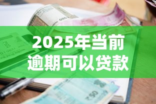 2025年当前逾期可以贷款的平台?公布5个借款平台借钱快 2025年当前逾期可以贷款的平台?公布5个借款平台借钱快