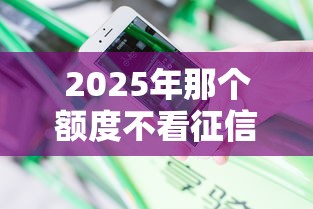 2025年那个额度不看征信,分享5个超级花户下款的口子 2025年那个额度不看征信,分享5个超级花户下款的口子