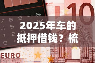 2025年车的抵押借钱?梳理五个小额贷款不查征信的平台 2025年车的抵押借钱?梳理五个小额贷款不查征信的平台