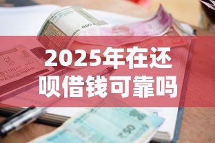 2025年在还呗借钱可靠吗,罗列五个征信逾期严重,,,平台能下款 2025年在还呗借钱可靠吗,罗列五个征信逾期严重,,,平台能下款