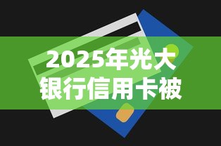 2025年光大银行信用卡被拒八次:看看这5个门槛低易下款软件 2025年光大银行信用卡被拒八次:看看这5个门槛低易下款软件