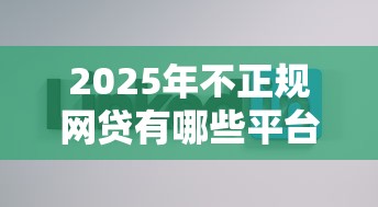 2025年不正规网贷有哪些平台,公布五个贷款好做不看征信的口子 2025年不正规网贷有哪些平台,公布五个贷款好做不看征信的口子