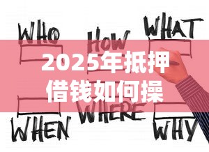 2025年抵押借钱如何操作,分享五个靠谱贷款平台 2025年抵押借钱如何操作,分享五个靠谱贷款平台