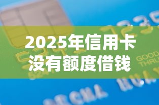 2025年信用卡没有额度借钱?整理5个有借款平台可以借钱 2025年信用卡没有额度借钱?整理5个有借款平台可以借钱