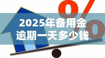 2025年备用金逾期一天多少钱:推荐5个学生小额贷款平台 2025年备用金逾期一天多少钱:推荐5个学生小额贷款平台