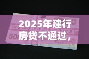 2025年建行房贷不通过,罗列5个不看欠款的贷款平台 2025年建行房贷不通过,罗列5个不看欠款的贷款平台