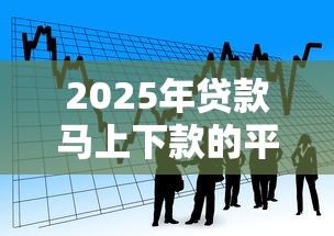 2025年贷款马上下款的平台叫什么来着?看看这五个可靠贷款平台 2025年贷款马上下款的平台叫什么来着?看看这五个可靠贷款平台