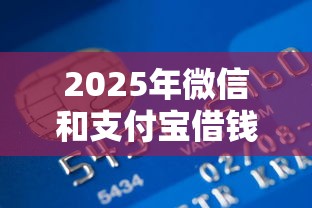 2025年微信和支付宝借钱有哪些：罗列5个比较可靠的贷款平台