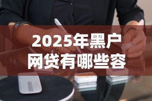 2025年黑户网贷有哪些容易借钱的软件:看看这5个全部秒拒还有啥口子 2025年黑户网贷有哪些容易借钱的软件:看看这5个全部秒拒还有啥口子