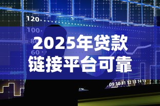 2025年贷款链接平台可靠吗安全吗:整合五个好通过的贷款平台 2025年贷款链接平台可靠吗安全吗:整合五个好通过的贷款平台