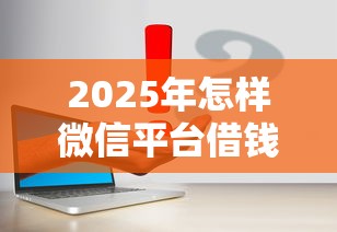 2025年怎样微信平台借钱，分享5个不看征信的网贷平台最容易通过的