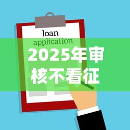 2025年审核不看征信的贷款?罗列5个手机号贷款平台 2025年审核不看征信的贷款?罗列5个手机号贷款平台