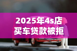 2025年4s店买车贷款被拒了会告知原因吗，整合5个无视黑白的网贷平台