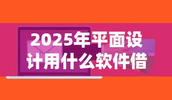 2025年平面设计用什么软件借钱？推荐五个有什么正规的贷款平台
