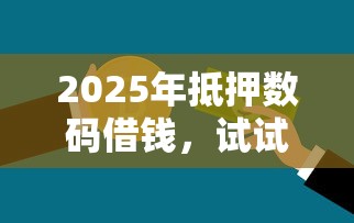 2025年抵押数码借钱，试试这5个网上平台贷款