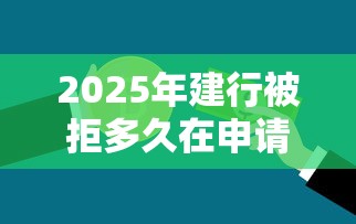 2025年建行被拒多久在申请:罗列五个什么贷款平台不查征信 2025年建行被拒多久在申请:罗列五个什么贷款平台不查征信