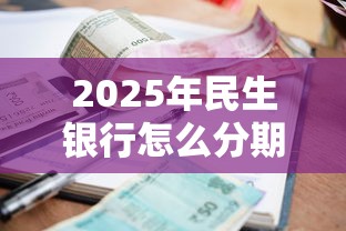 2025年民生银行怎么分期好下款：公布5个必下的小额贷款口子