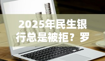 2025年民生银行总是被拒？罗列5个在平台贷款利息低又安全