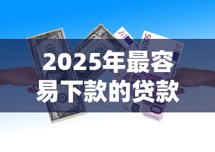 2025年最容易下款的贷款平台排名榜，试试这五个在借款平台借钱安全