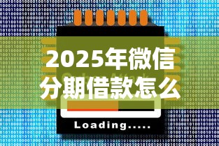2025年微信分期借款怎么借，梳理五个十大正规网贷平台