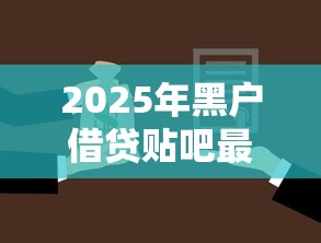 2025年黑户借贷贴吧最新消息：公布5个借款平台贷款额度高
