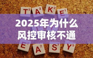 2025年为什么风控审核不通过，试试这5个贷款10万比较容易的口子