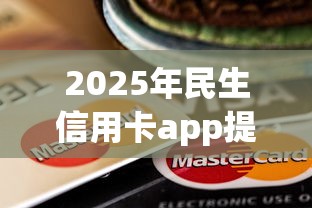 2025年民生信用卡app提额不通过：梳理五个无视一切下款的平台