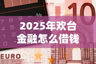 2025年欢台金融怎么借钱到微信，整合五个无视黑白100%秒下网贷平台