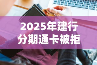 2025年建行分期通卡被拒：整理五个安全的借钱平台