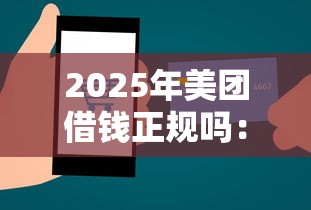 2025年美团借钱正规吗：整合5个可靠的小额贷款平台