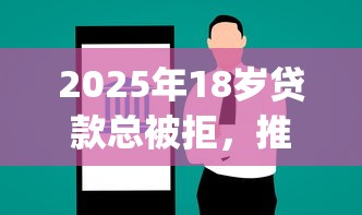 2025年18岁贷款总被拒，推荐5个11月能贷款的app