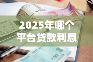 2025年哪个平台贷款利息低：梳理5个企业网贷平台